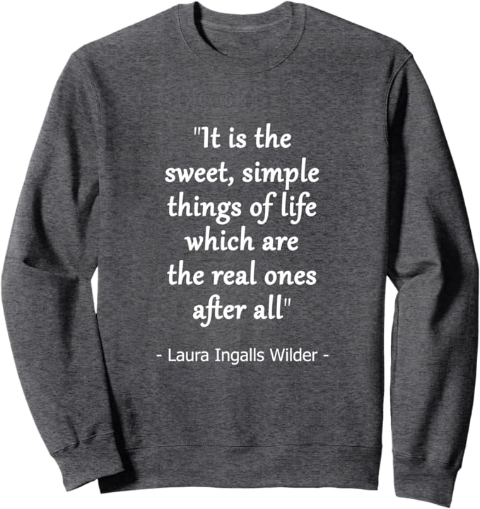 Sweet Simple Things of Life Quote by Laura Ingalls Wilder Sweatshirt
